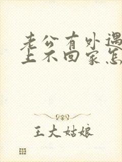 老公有外遇,晚上不回家怎么挽回