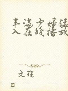 丰满少妇猛烈插入在线播放