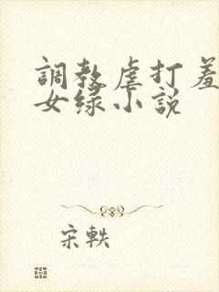 调教虐打羞辱贱女绿小说