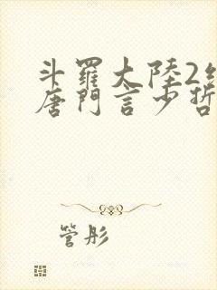 斗罗大陆2绝世唐门言少哲