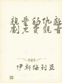 亲爱的仇敌电视剧免费观看全集完整版