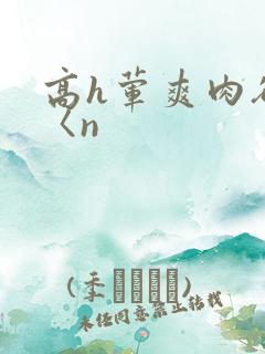高h荤爽肉欲文〈n