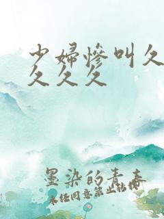 少妇惨叫久久久久久久