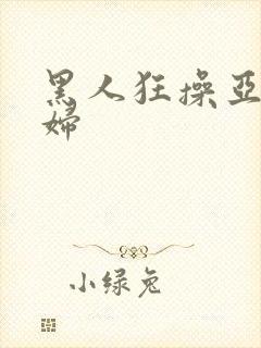 黑人狂操亚洲少妇