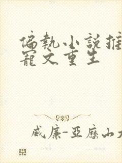 偏执小说推荐甜宠文重生