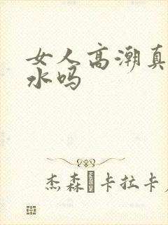 女人高潮真会喷水吗