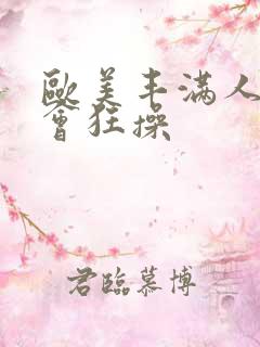 欧美丰满人妻约会狂操