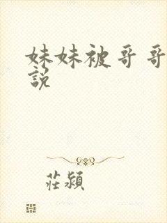 妹妹被哥哥艹小说