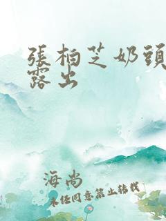 张柏芝奶头全乳露出