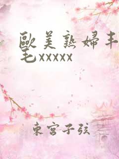 欧美熟妇丰满多毛xxxxx