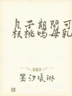 月子期间可以吃核桃吗母乳喂养