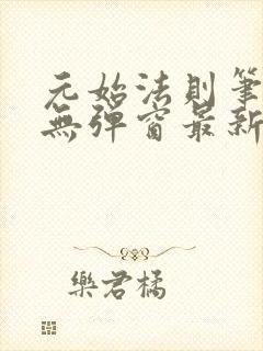 元始法则笔趣阁无弹窗最新阅读