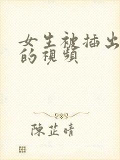 女生被插出白浆的视频