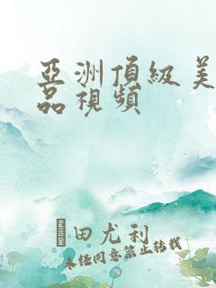 亚洲顶级美女精品视频