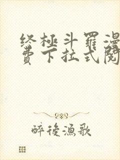 终极斗罗漫画免费下拉式阅读6漫画