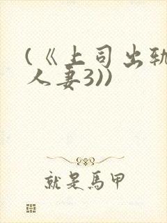 (《上司出轨的人妻3))