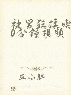 被男狂揉吃胸60分钟视频