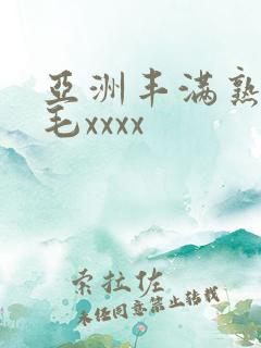 亚洲丰满熟妇浓毛xxxx