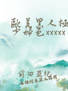 欧美黑人极品猛少妇色xxxxx