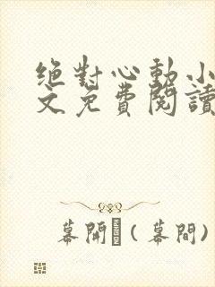 绝对心动小说全文免费阅读无弹窗