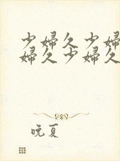 少妇久少妇久少妇久少妇久少妇