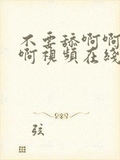 不要舔啊啊啊啊啊视频在线观看