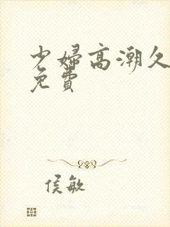 少妇高潮久久久免费