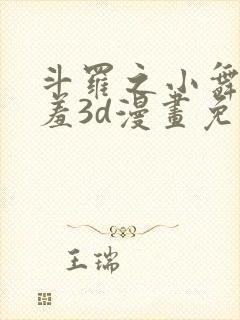 斗罗之小舞的哀羞3d漫画免费