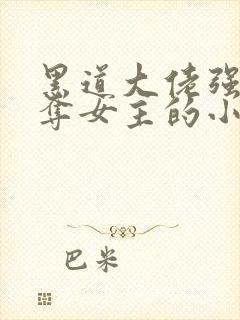 黑道大佬强取豪夺女主的小说