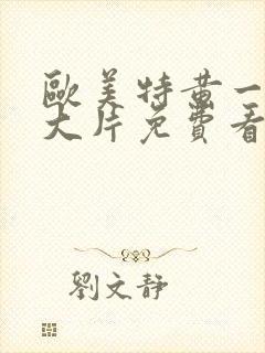 欧美特黄一级a大片免费看