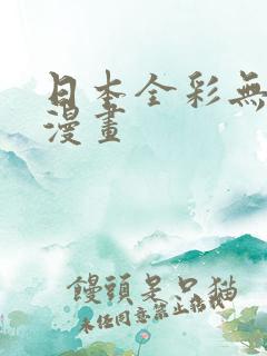 日本全彩无遮挡漫画