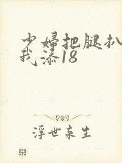 少妇把腿扒开让我添18