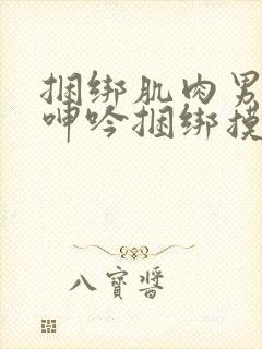 捆绑肌肉男榨精呻吟捆绑摸j网站