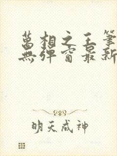 万相之王笔趣阁无弹窗最新章节