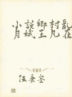 小说乡村乱情林月娥王凡在线阅读