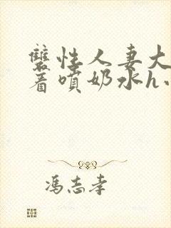 双性人妻大乳晃着喷奶水h小说