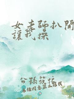 女老师扒开双腿让我操