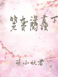 明九漫画下拉式免费阅读