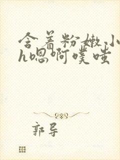 含着粉嫩小奶头h嗯啊噗嗤