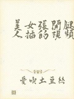 美女张开腿让男人插的视频的软件