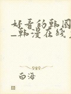 好看的韩国漫画_韩漫在线免费阅读