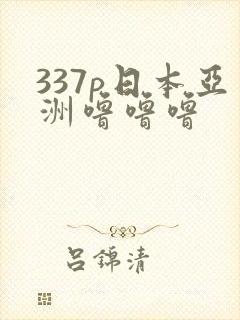 337p日本亚洲噜噜噜