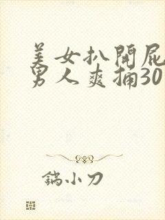 美女扒开屁股让男人爽捅30分钟