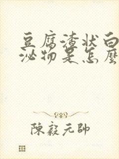 豆腐渣状白带分泌物是怎么回事