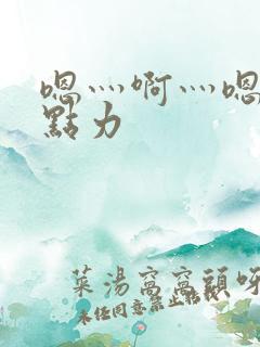 嗯灬啊灬嗯灬用点力