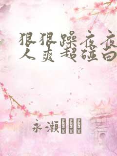 狠狠躁夜夜躁人人爽超碰白浆