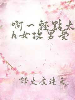 啊～轻点太深了h女攻男受