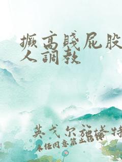 撅高贱屁股求主人调教