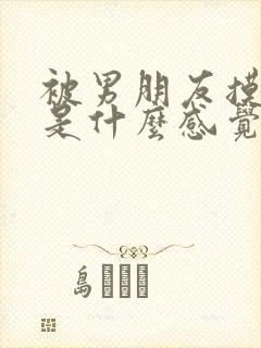 被男朋友摸完胸是什么感觉