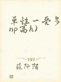 单性一受多攻(np高h)